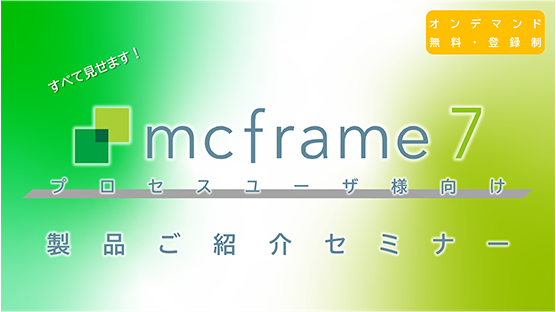 【プロセスユーザ様向け】すべて見せます！mcframe 7 製品ご紹介セミナー