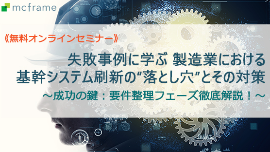 失敗事例に学ぶ 製造業における基幹システム刷新の“落とし穴”とその対策　成功の鍵：要件整理フェーズ徹底解説！