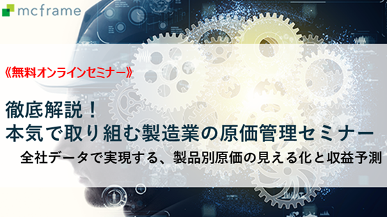 徹底解説！本気で取り組む製造業の原価管理セミナー　全社データで実現する、製品別原価の見える化と収益予測