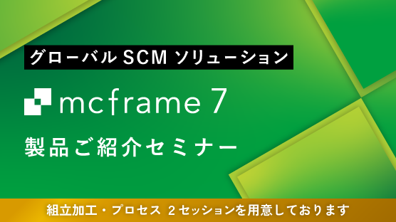 12月開催：すべて見せます！mcframe 7 製品ご紹介セミナー（組立加工・プロセス同時開催）