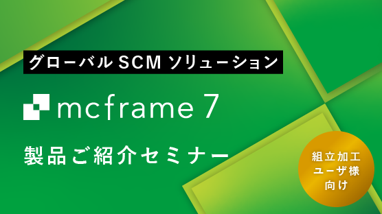 【組立加工ユーザ様向け】すべて見せます！mcframe 7 製品ご紹介セミナー